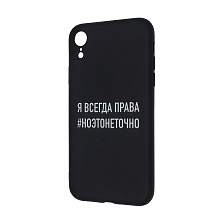 Чехол накладка ФРАЗЫ для APPLE iPhone XR, силикон, матовый, рисунок  Я ВСЕГДА ПРАВА НО ЭТО НЕ ТОЧНО.